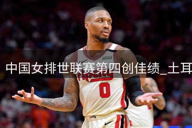 中国女排世联赛第四创佳绩 土耳其3-1力克巴西夺冠