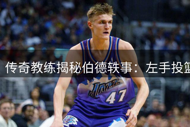 传奇教练揭秘伯德轶事：左手投篮竟因比赛无聊？