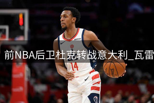 前NBA后卫杜克转战意大利 瓦雷泽队押宝美国新援能否见效？