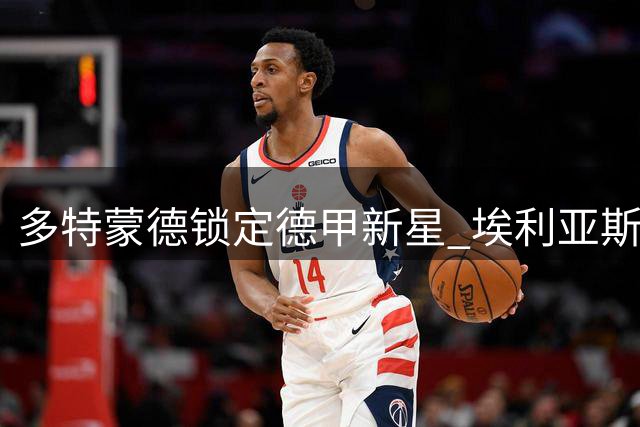 多特蒙德锁定德甲新星 埃利亚斯-鲍姆成今夏补强首选目标