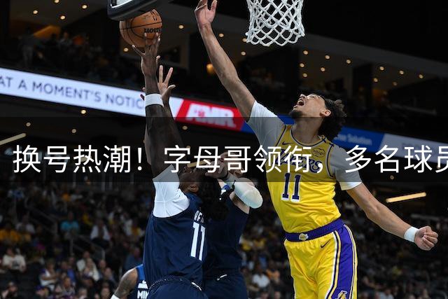 换号热潮！字母哥领衔，多名球员今夏换号码，布克告别1号生涯
