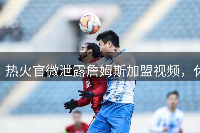 热火官微泄露詹姆斯加盟视频，休赛期最大悬念或将揭晓