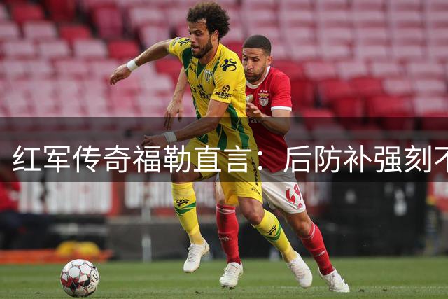 红军传奇福勒直言：后防补强刻不容缓 利物浦需引进实力中卫