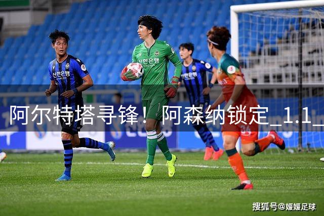 阿尔特塔寻锋！阿森纳锁定 1.1 亿英超天才，实力碾压哈弗茨