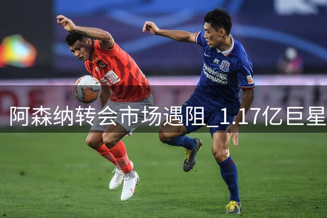 阿森纳转会市场遇阻 1.17亿巨星被切尔西截胡