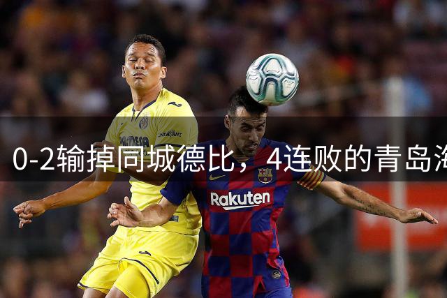 0-2输掉同城德比，4连败的青岛海牛被津门虎拉开3分，保级悬了